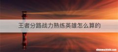王者分路战力熟练英雄怎么算的