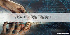 战神z810代能不能换CPU