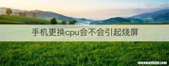 手机更换cpu会不会引起烧屏