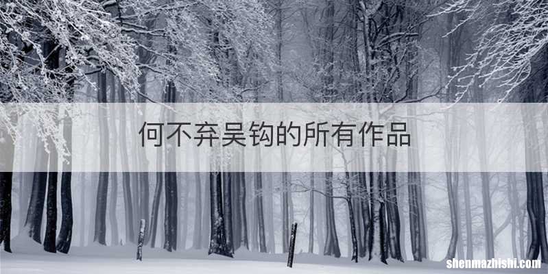 何不弃吴钩的所有作品