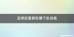 足球巨星都在哪个队训练