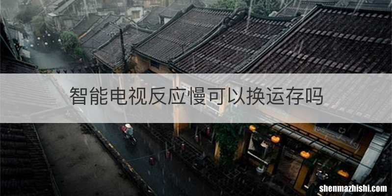 智能电视反应慢可以换运存吗