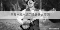 三星电视电源闪熄是什么原因