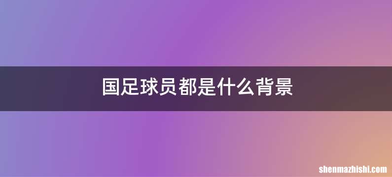 国足球员都是什么背景