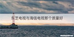 东芝电视与海信电视那个质量好