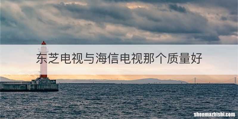 东芝电视与海信电视那个质量好
