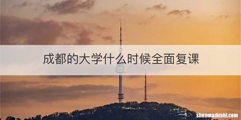 成都的大学什么时候全面复课