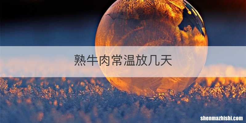 熟牛肉常温放几天