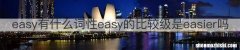 easy有什么词性easy的比较级是easier吗
