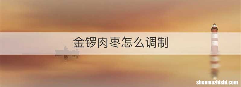 金锣肉枣怎么调制