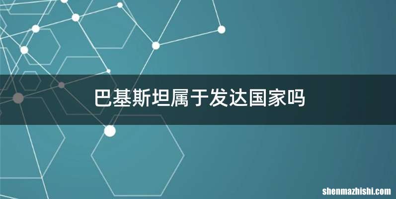 巴基斯坦属于发达国家吗