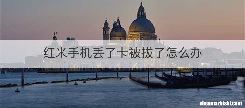 红米手机丢了卡被拔了怎么办