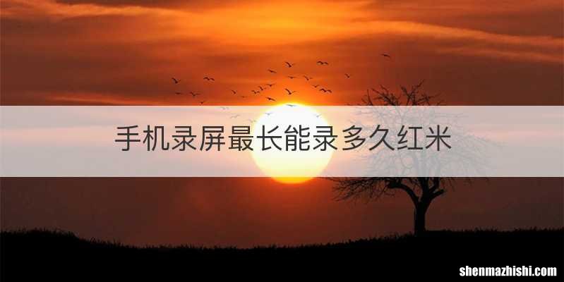 手机录屏最长能录多久红米