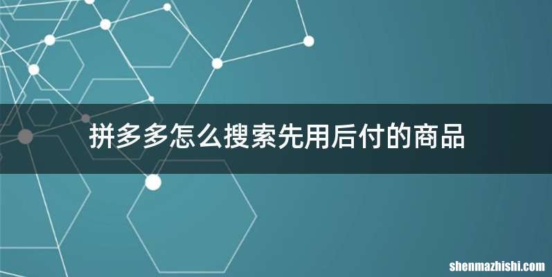 拼多多怎么搜索先用后付的商品
