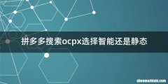 拼多多搜索ocpx选择智能还是静态
