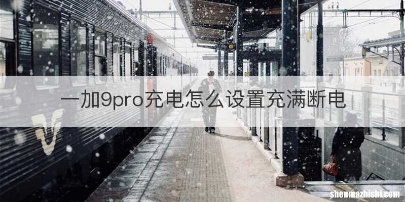 一加9pro充电怎么设置充满断电