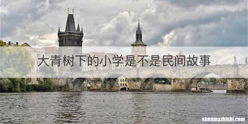 大青树下的小学是不是民间故事