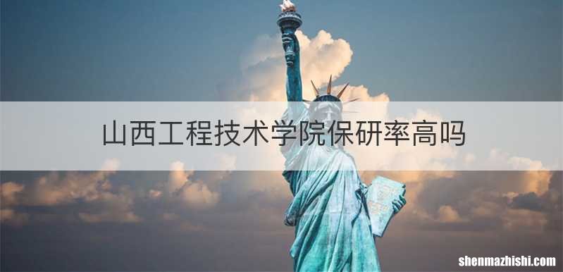 山西工程技术学院保研率高吗