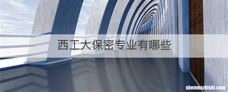 西工大保密专业有哪些
