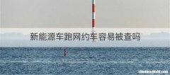 新能源车跑网约车容易被查吗