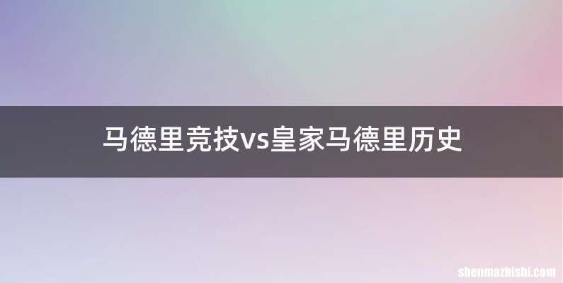 马德里竞技vs皇家马德里历史