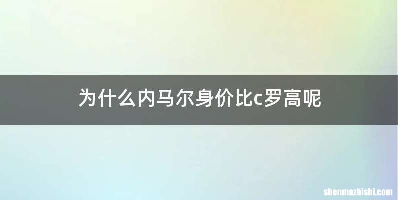 为什么内马尔身价比c罗高呢