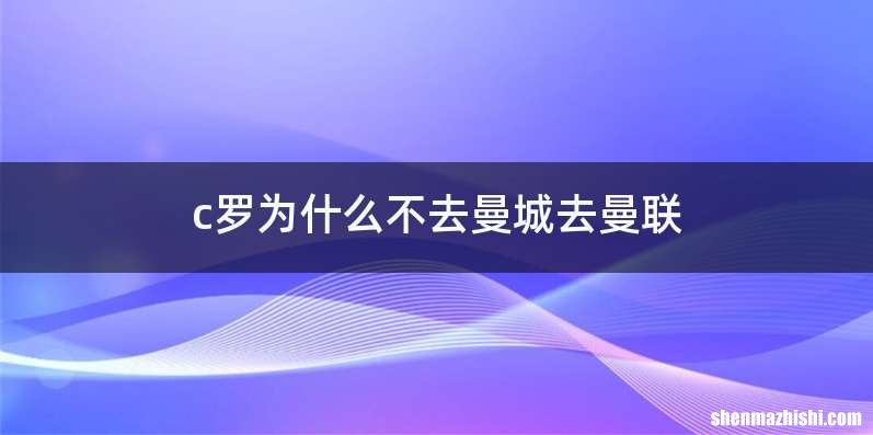 c罗为什么不去曼城去曼联