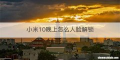 小米10晚上怎么人脸解锁