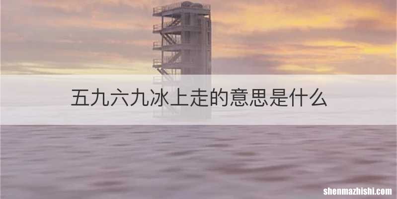 五九六九冰上走的意思是什么
