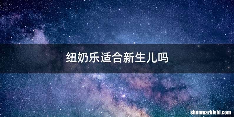纽奶乐适合新生儿吗