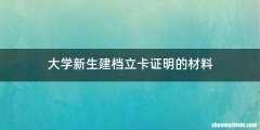 大学新生建档立卡证明的材料