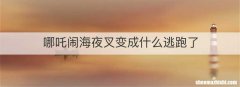 哪吒闹海夜叉变成什么逃跑了