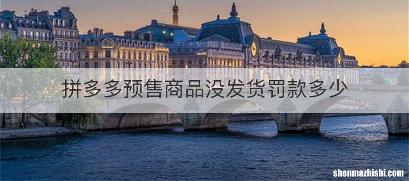 拼多多预售商品没发货罚款多少