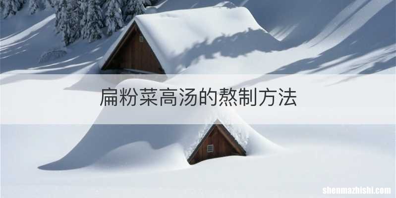 扁粉菜高汤的熬制方法