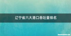 辽宁省六大港口吞吐量排名