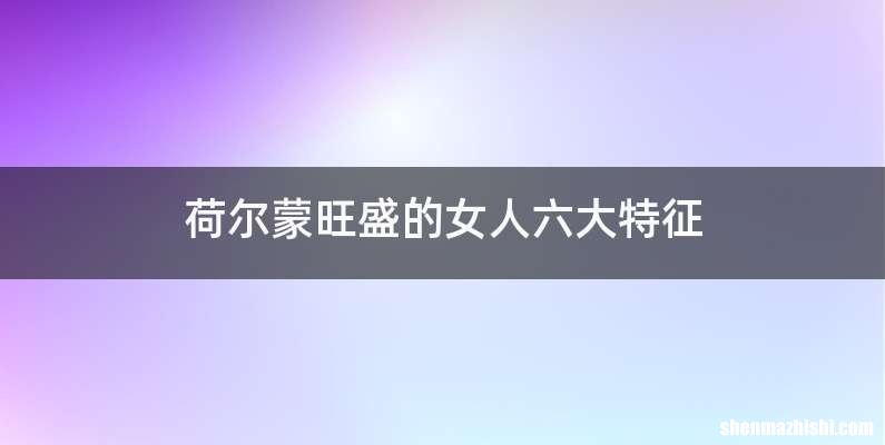 荷尔蒙旺盛的女人六大特征