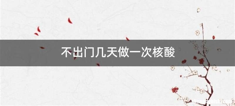 不出门几天做一次核酸