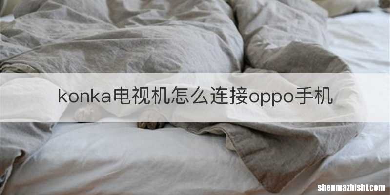 konka电视机怎么连接oppo手机