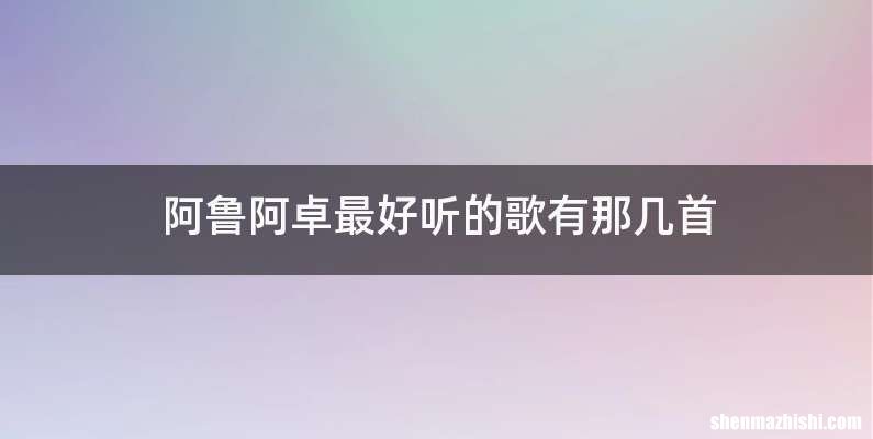阿鲁阿卓最好听的歌有那几首
