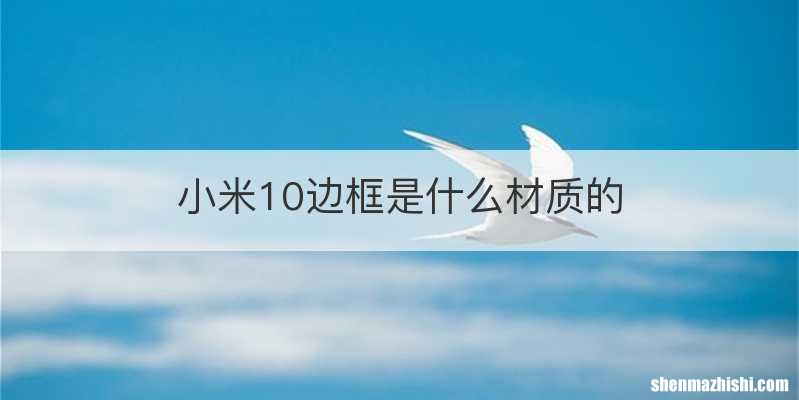 小米10边框是什么材质的