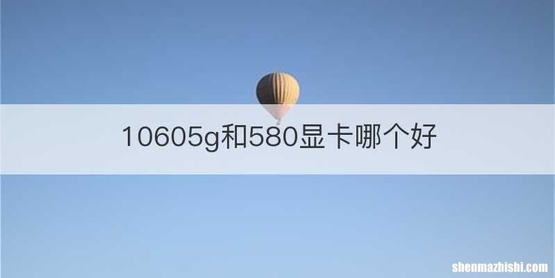 10605g和580显卡哪个好