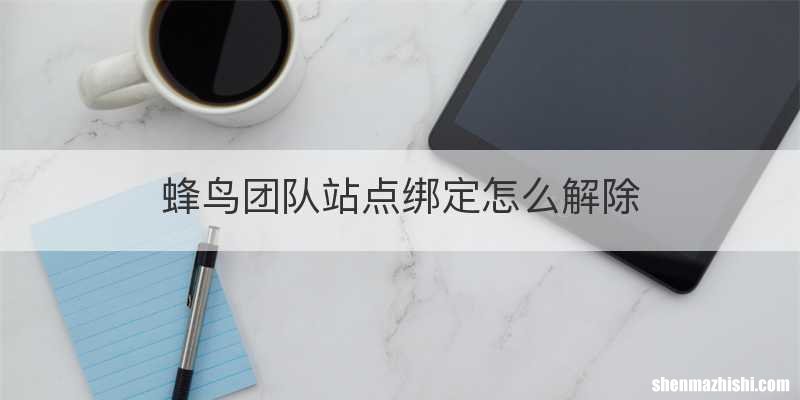 蜂鸟团队站点绑定怎么解除
