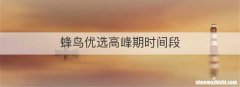 蜂鸟优选高峰期时间段