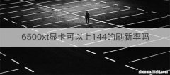 6500xt显卡可以上144的刷新率吗