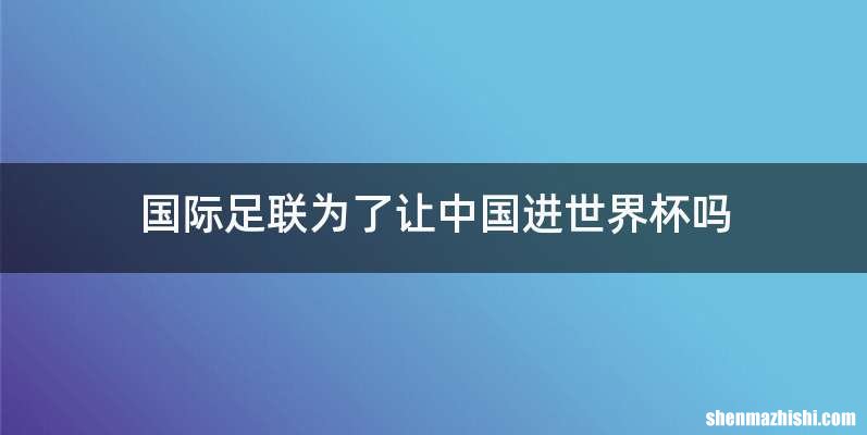 国际足联为了让中国进世界杯吗