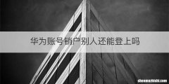 华为账号销户别人还能登上吗