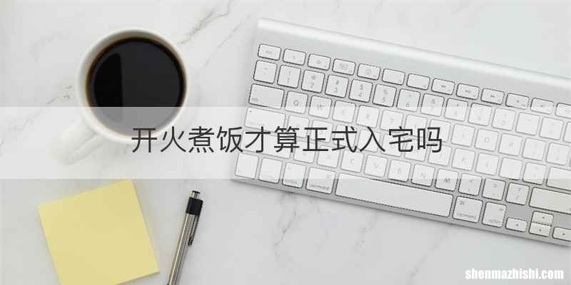 开火煮饭才算正式入宅吗