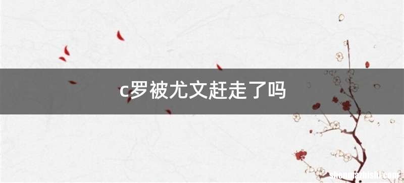 c罗被尤文赶走了吗