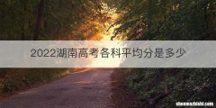 2022湖南高考各科平均分是多少