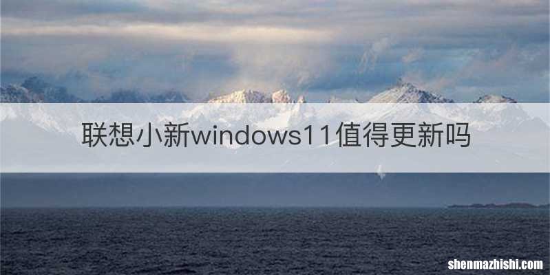 联想小新windows11值得更新吗